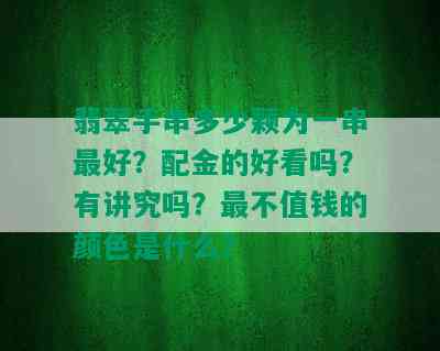 翡翠手串多少颗为一串更好？配金的好看吗？有讲究吗？最不值钱的颜色是什么？