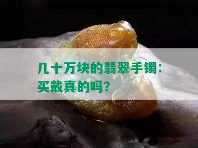 几十万块的翡翠手镯：买戴真的吗？