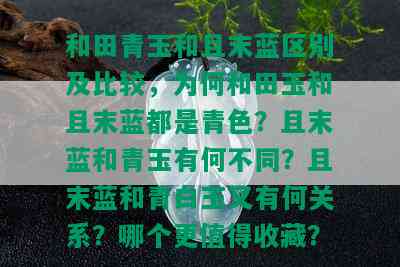 和田青玉和且末蓝区别及比较，为何和田玉和且末蓝都是青色？且末蓝和青玉有何不同？且末蓝和青白玉又有何关系？哪个更值得收藏？