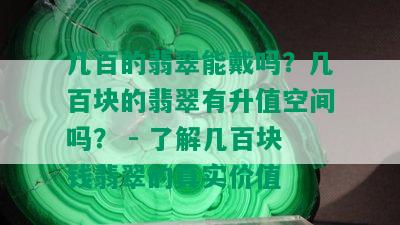 几百的翡翠能戴吗？几百块的翡翠有升值空间吗？ - 了解几百块钱翡翠的真实价值