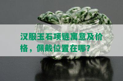 汉服玉石项链寓意及价格，佩戴位置在哪？