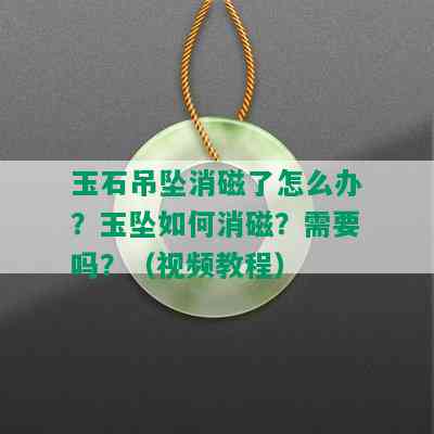 玉石吊坠消磁了怎么办？玉坠如何消磁？需要吗？（视频教程）