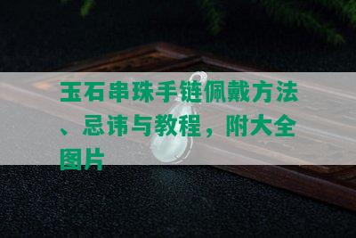 玉石串珠手链佩戴方法、忌讳与教程，附大全图片