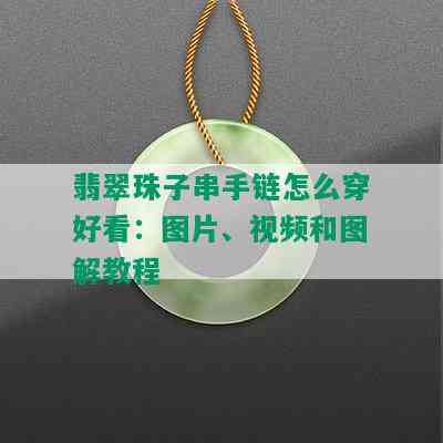 翡翠珠子串手链怎么穿好看：图片、视频和图解教程