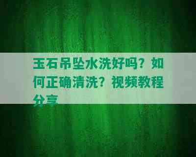 玉石吊坠水洗好吗？如何正确清洗？视频教程分享