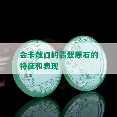 会卡敞口的翡翠原石的特征和表现