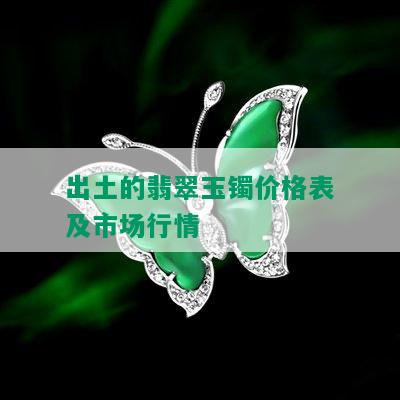 出土的翡翠玉镯价格表及市场行情