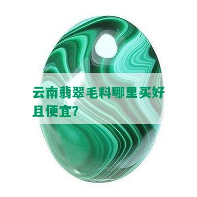 云南翡翠毛料哪里买好且便宜？