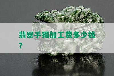 翡翠手镯加工费多少钱？