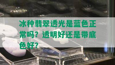 冰种翡翠透光是蓝色正常吗？透明好还是带底色好？