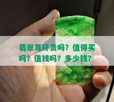 翡翠耳环贵吗？值得买吗？值钱吗？多少钱？