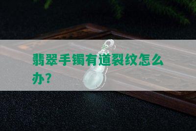 翡翠手镯有道裂纹怎么办？