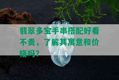 翡翠多宝手串搭配好看不贵，了解其寓意和价格吗？