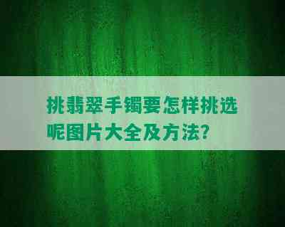 挑翡翠手镯要怎样挑选呢图片大全及方法？