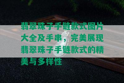 翡翠珠子手链款式图片大全及手串，完美展现翡翠珠子手链款式的精美与多样性