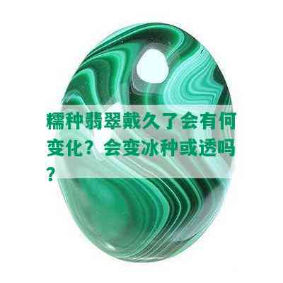 糯种翡翠戴久了会有何变化？会变冰种或透吗？