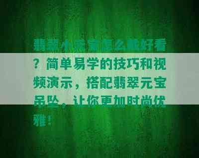 翡翠小元宝怎么戴好看？简单易学的技巧和视频演示，搭配翡翠元宝吊坠，让你更加时尚优雅！