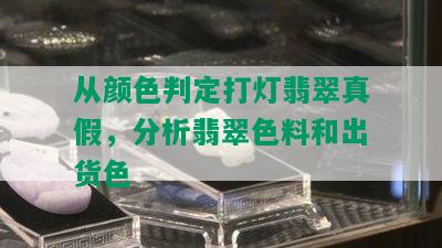 从颜色判定打灯翡翠真假，分析翡翠色料和出货色