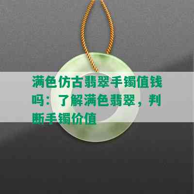 满色仿古翡翠手镯值钱吗：了解满色翡翠，判断手镯价值