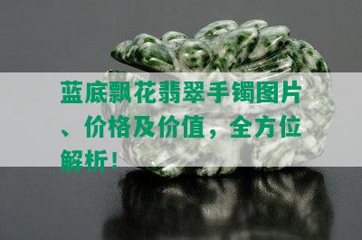 蓝底飘花翡翠手镯图片、价格及价值，全方位解析！