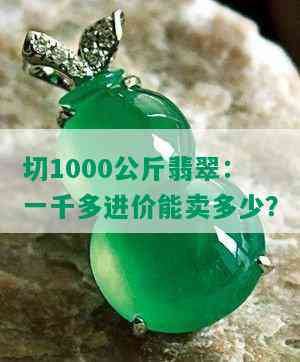 切1000公斤翡翠：一千多进价能卖多少？