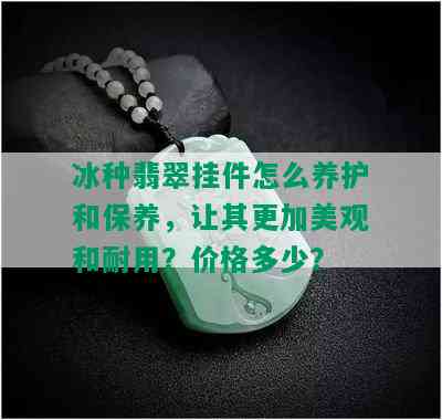 冰种翡翠挂件怎么养护和保养，让其更加美观和耐用？价格多少？