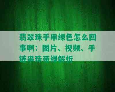 翡翠珠手串绿色怎么回事啊：图片、视频、手链串珠带绿解析