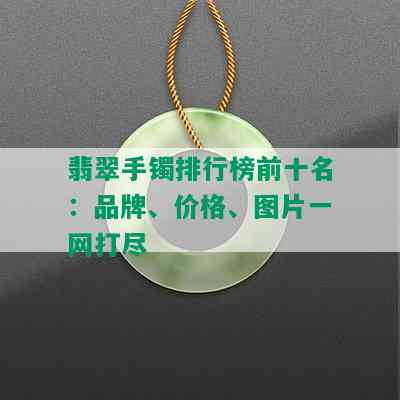 翡翠手镯排行榜前十名：品牌、价格、图片一网打尽