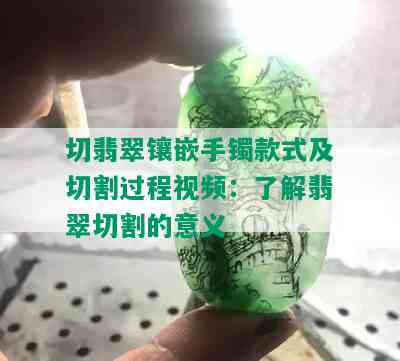 切翡翠镶嵌手镯款式及切割过程视频：了解翡翠切割的意义