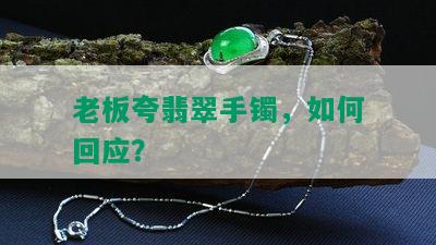 老板夸翡翠手镯，如何回应？