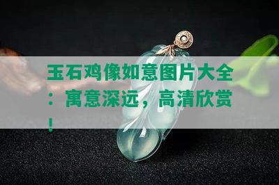 玉石鸡像如意图片大全：寓意深远，高清欣赏！