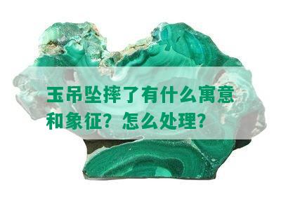 玉吊坠摔了有什么寓意和象征？怎么处理？