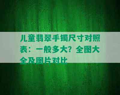 儿童翡翠手镯尺寸对照表：一般多大？全图大全及图片对比