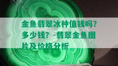 金鱼翡翠冰种值钱吗？多少钱？-翡翠金鱼图片及价格分析