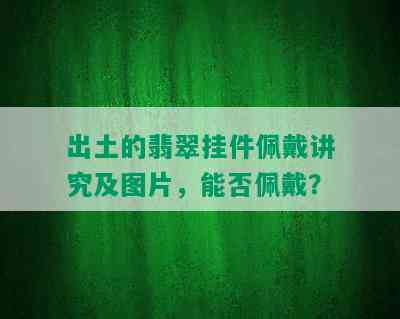 出土的翡翠挂件佩戴讲究及图片，能否佩戴？