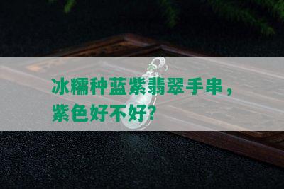 冰糯种蓝紫翡翠手串，紫色好不好？