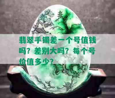 翡翠手镯差一个号值钱吗？差别大吗？每个号价值多少？