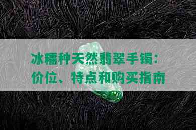 冰糯种天然翡翠手镯：价位、特点和购买指南