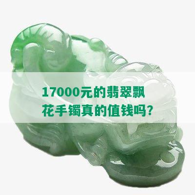 17000元的翡翠飘花手镯真的值钱吗？