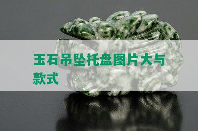 玉石吊坠托盘图片大与款式