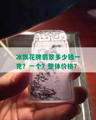 冰飘花牌翡翠多少钱一克？一个？整体价格？