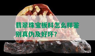 翡翠珠宝板料怎么样鉴别真伪及好坏？