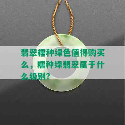 翡翠糯种绿色值得购买么，糯种绿翡翠属于什么级别？