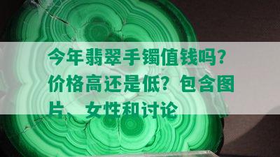 今年翡翠手镯值钱吗？价格高还是低？包含图片、女性和讨论