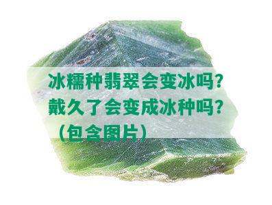 冰糯种翡翠会变冰吗？戴久了会变成冰种吗？（包含图片）