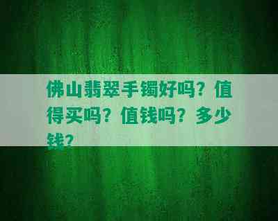 佛山翡翠手镯好吗？值得买吗？值钱吗？多少钱？