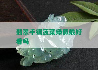 翡翠手镯菠菜绿佩戴好看吗