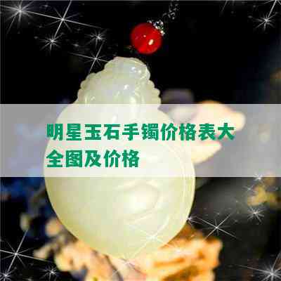 明星玉石手镯价格表大全图及价格