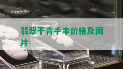 翡翠干青手串价格及图片