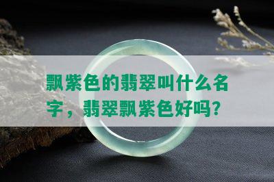 飘紫色的翡翠叫什么名字，翡翠飘紫色好吗？